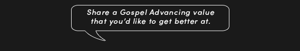 Share a Gospel Advancing value that you'd like to improve at.